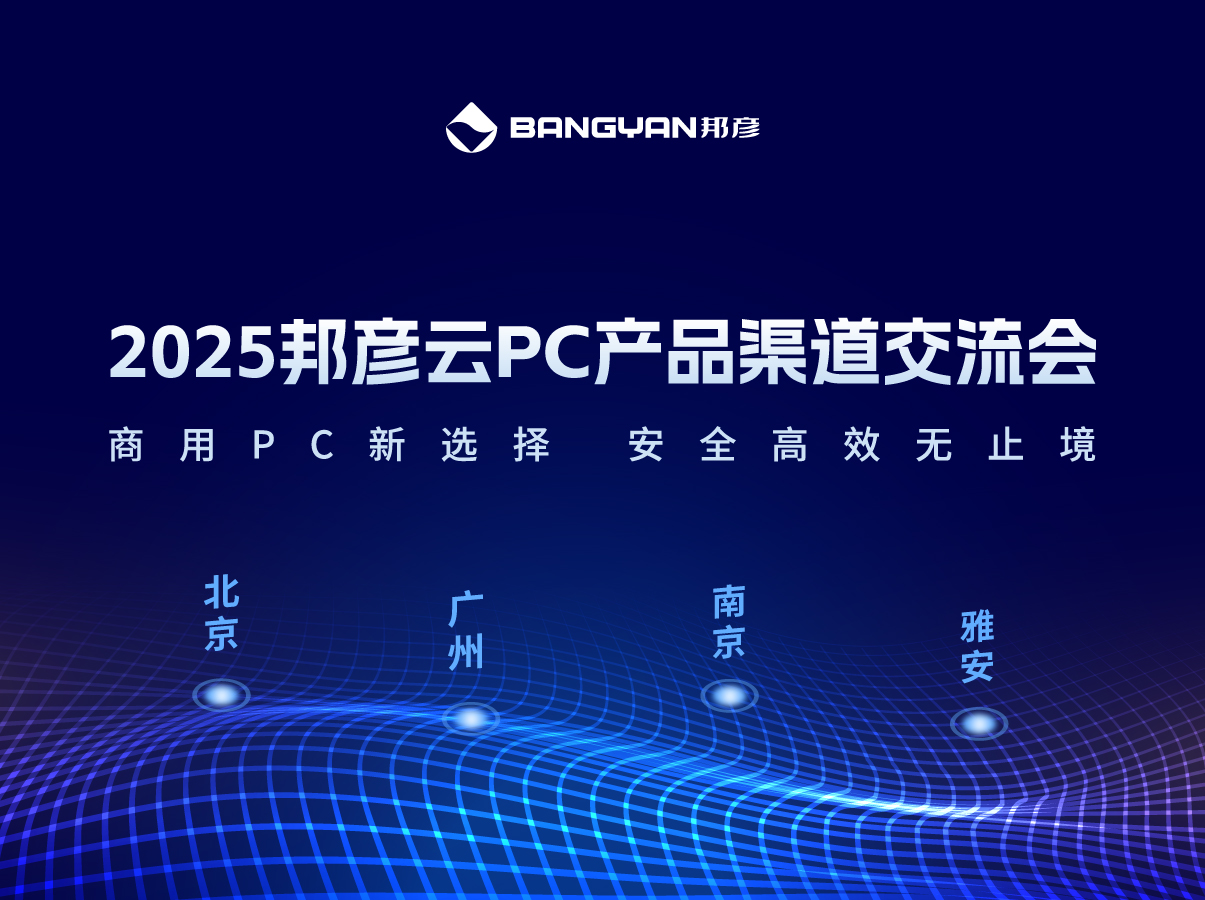 「邦彥云PC產(chǎn)品渠道交流會」北京、廣州、南京、雅安四城活動情報